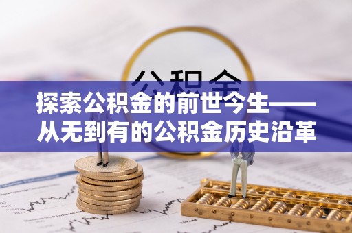 延边探索公积金的前世今生——从无到有的公积金历史沿革