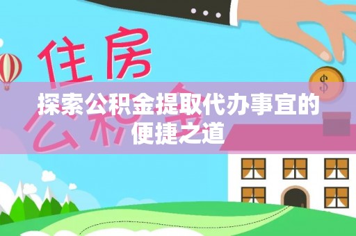 延边探索公积金提取代办事宜的便捷之道