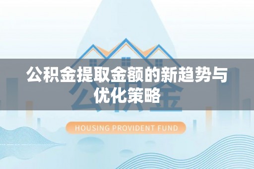 延边公积金提取金额的新趋势与优化策略