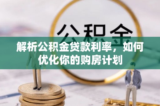 延边解析公积金贷款利率，如何优化你的购房计划