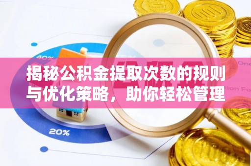 延边揭秘公积金提取次数的规则与优化策略，助你轻松管理财务