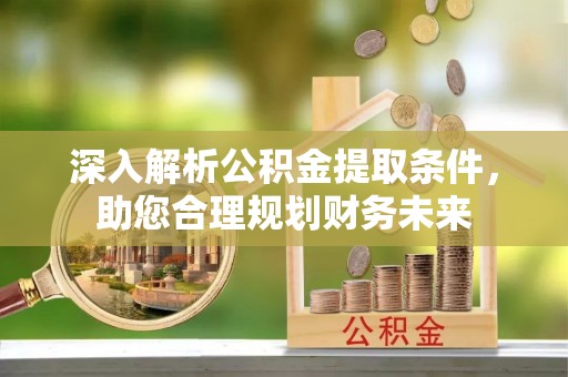 延边深入解析公积金提取条件，助您合理规划财务未来