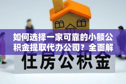 延边如何选择一家可靠的小额公积金提取代办公司？全面解析与指南