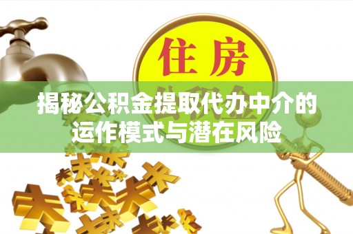 延边揭秘公积金提取代办中介的运作模式与潜在风险