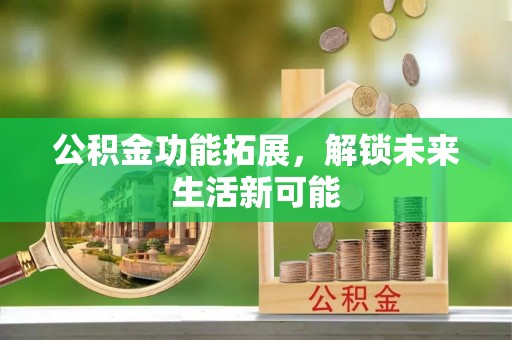 延边公积金功能拓展，解锁未来生活新可能