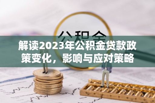 延边解读2023年公积金贷款政策变化，影响与应对策略