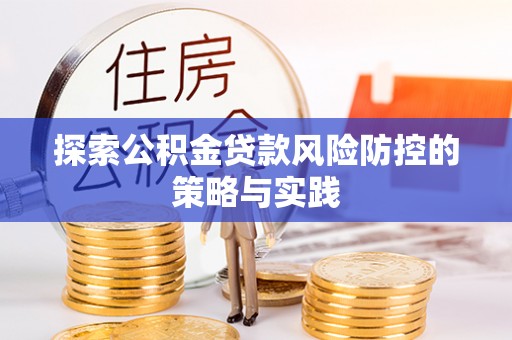 延边探索公积金贷款风险防控的策略与实践