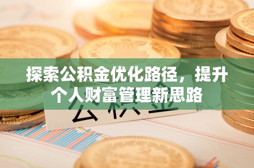 延边探索公积金优化路径，提升个人财富管理新思路