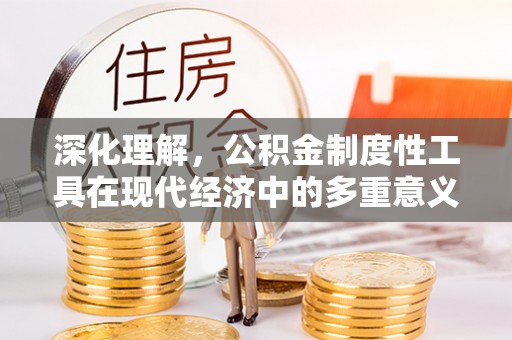 延边深化理解，公积金制度性工具在现代经济中的多重意义