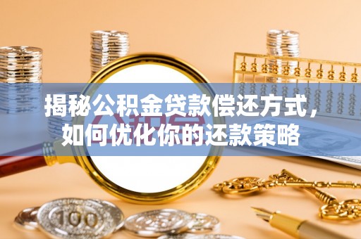 延边揭秘公积金贷款偿还方式，如何优化你的还款策略