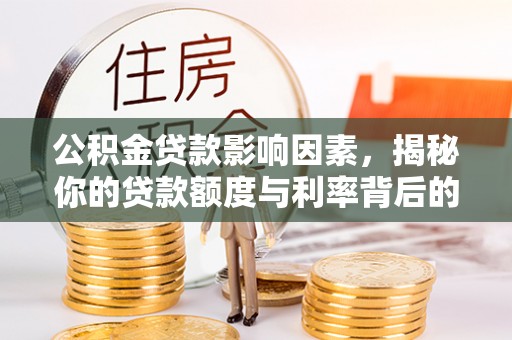 延边公积金贷款影响因素，揭秘你的贷款额度与利率背后的秘密