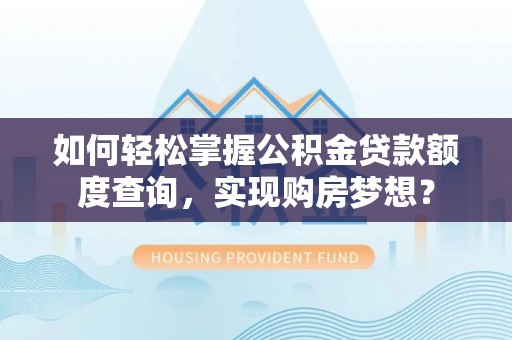 延边如何轻松掌握公积金贷款额度查询，实现购房梦想？