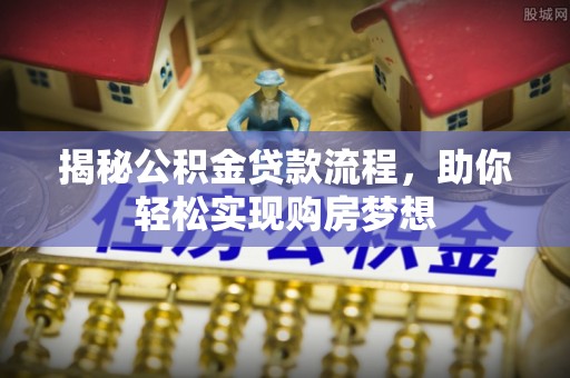 延边揭秘公积金贷款流程，助你轻松实现购房梦想