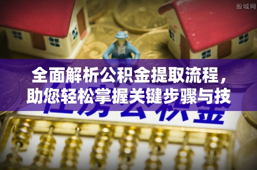 延边全面解析公积金提取流程，助您轻松掌握关键步骤与技巧