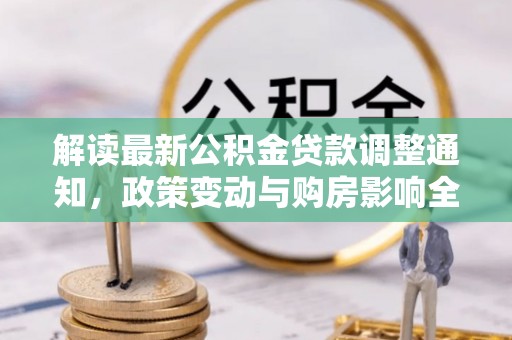 延边解读最新公积金贷款调整通知，政策变动与购房影响全解析