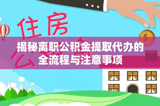 延边揭秘离职公积金提取代办的全流程与注意事项
