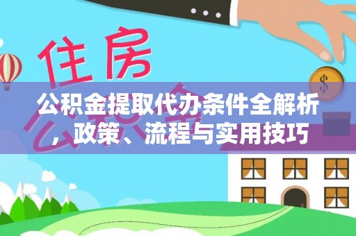 延边公积金提取代办条件全解析，政策、流程与实用技巧