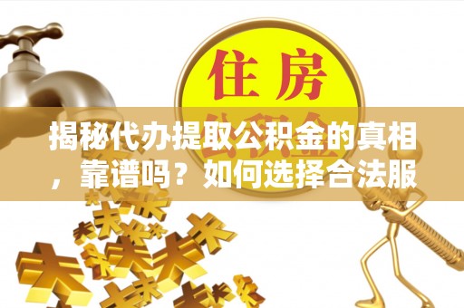 延边揭秘代办提取公积金的真相，靠谱吗？如何选择合法服务？