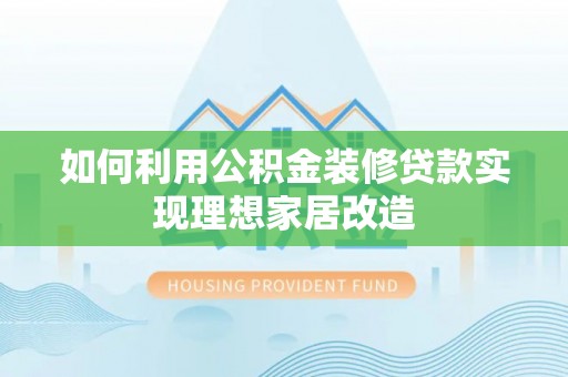 延边如何利用公积金装修贷款实现理想家居改造