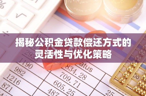 延边揭秘公积金贷款偿还方式的灵活性与优化策略