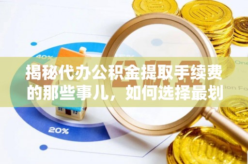 延边揭秘代办公积金提取手续费的那些事儿，如何选择最划算的服务？