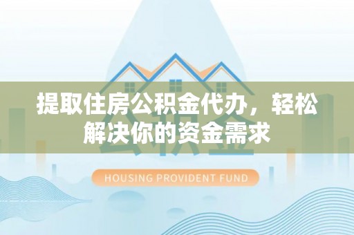 延边提取住房公积金代办，轻松解决你的资金需求