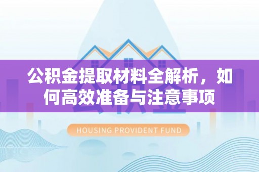 延边公积金提取材料全解析，如何高效准备与注意事项