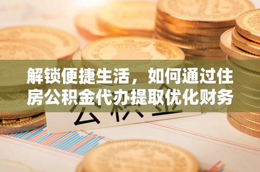 延边解锁便捷生活，如何通过住房公积金代办提取优化财务规划