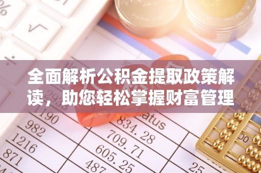 延边全面解析公积金提取政策解读，助您轻松掌握财富管理新方向