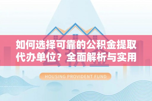 延边如何选择可靠的公积金提取代办单位？全面解析与实用指南