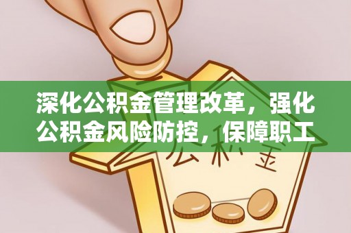 延边深化公积金管理改革，强化公积金风险防控，保障职工权益