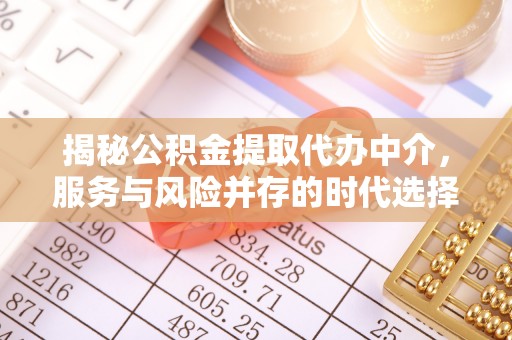 延边揭秘公积金提取代办中介，服务与风险并存的时代选择