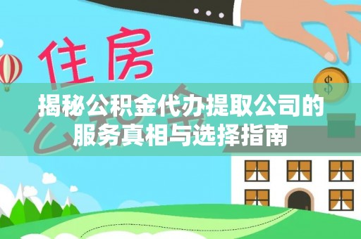 延边揭秘公积金代办提取公司的服务真相与选择指南