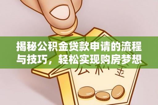 延边揭秘公积金贷款申请的流程与技巧，轻松实现购房梦想