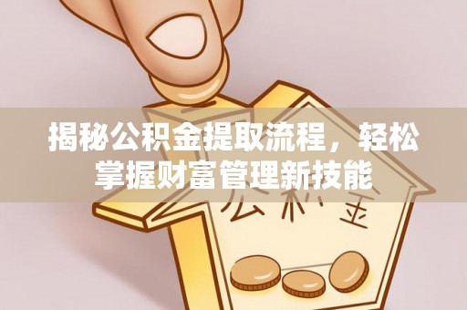延边揭秘公积金提取流程，轻松掌握财富管理新技能