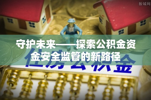延边守护未来——探索公积金资金安全监管的新路径
