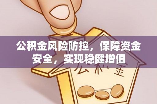 延边公积金风险防控，保障资金安全，实现稳健增值