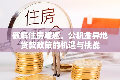 延边破解住房难题，公积金异地贷款政策的机遇与挑战