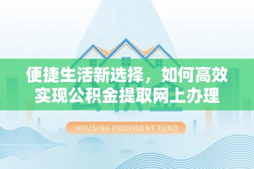 延边便捷生活新选择，如何高效实现公积金提取网上办理