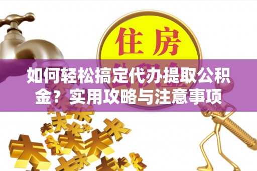延边如何轻松搞定代办提取公积金？实用攻略与注意事项