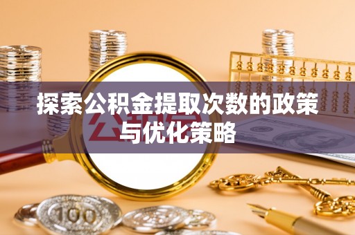 延边探索公积金提取次数的政策与优化策略