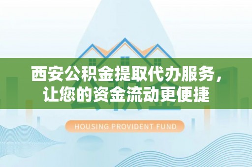 延边西安公积金提取代办服务，让您的资金流动更便捷