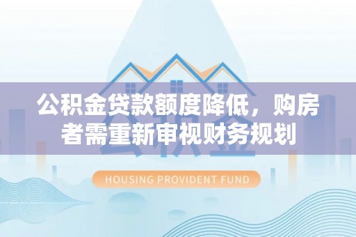 延边公积金贷款额度降低，购房者需重新审视财务规划