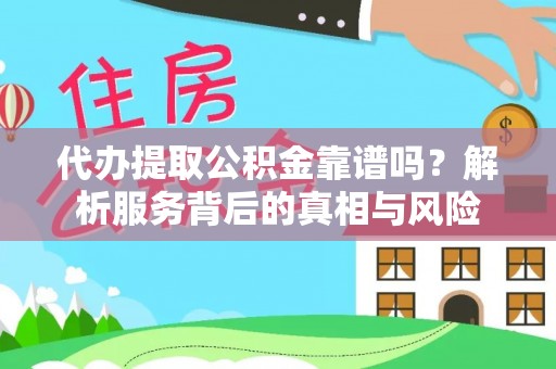 延边代办提取公积金靠谱吗？解析服务背后的真相与风险