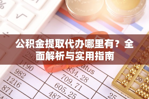 延边公积金提取代办哪里有？全面解析与实用指南