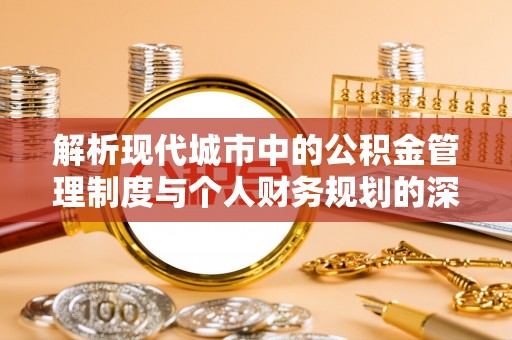 延边解析现代城市中的公积金管理制度与个人财务规划的深度关联