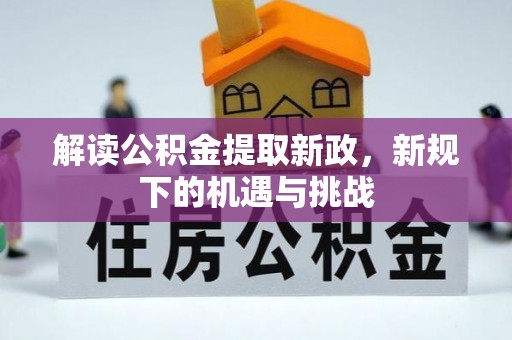 延边解读公积金提取新政，新规下的机遇与挑战