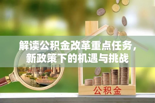 延边解读公积金改革重点任务，新政策下的机遇与挑战
