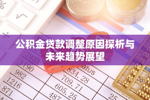 延边公积金贷款调整原因探析与未来趋势展望