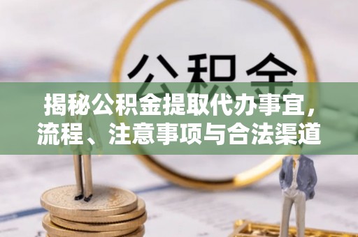 延边揭秘公积金提取代办事宜，流程、注意事项与合法渠道